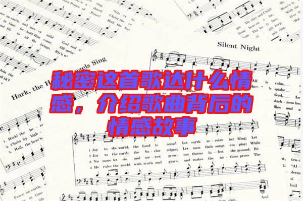 秘密這首歌達(dá)什么情感，介紹歌曲背后的情感故事