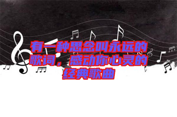 有一種思念叫永遠(yuǎn)的歌詞，感動(dòng)你心靈的經(jīng)典歌曲