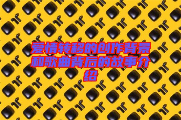 愛情轉移的創(chuàng)作背景和歌曲背后的故事介紹