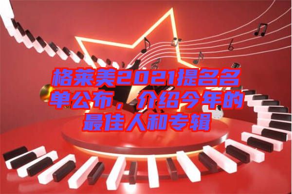 格萊美2021提名名單公布，介紹今年的最佳人和專輯