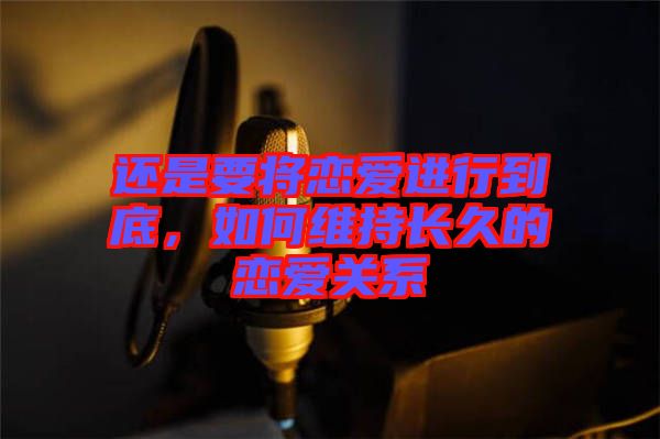 還是要將戀愛進行到底，如何維持長久的戀愛關系