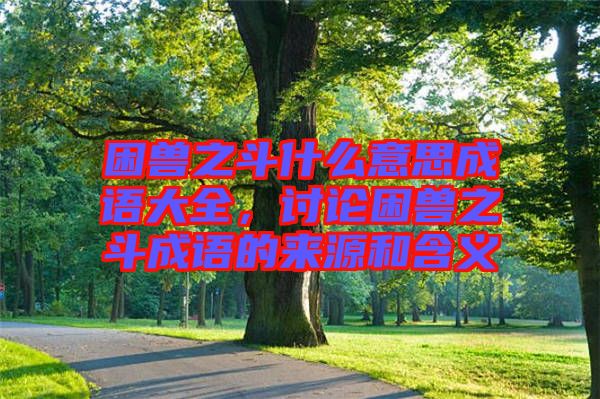 困獸之斗什么意思成語大全，討論困獸之斗成語的來源和含義