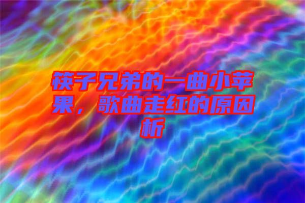 筷子兄弟的一曲小蘋果，歌曲走紅的原因析