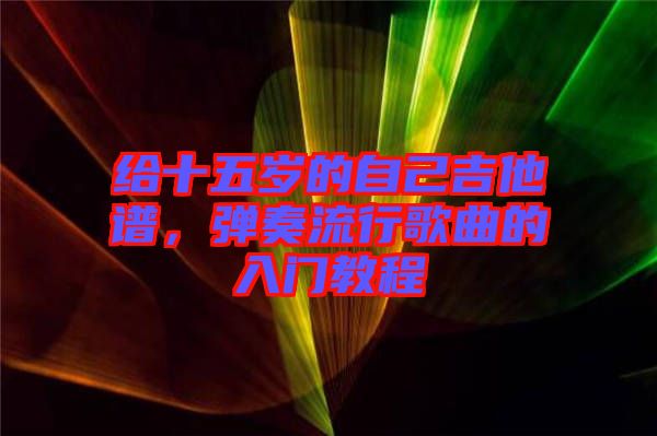 給十五歲的自己吉他譜，彈奏流行歌曲的入門教程