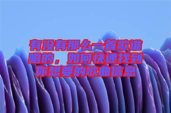 有沒有那么一首歌誰唱的，如何快速找到你想要的歌曲信息