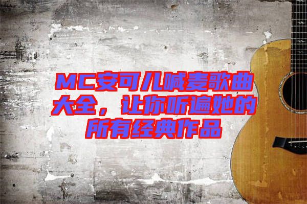 MC安可兒喊麥歌曲大全，讓你聽遍她的所有經(jīng)典作品