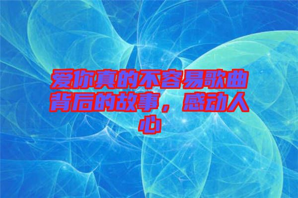 愛你真的不容易歌曲背后的故事，感動人心