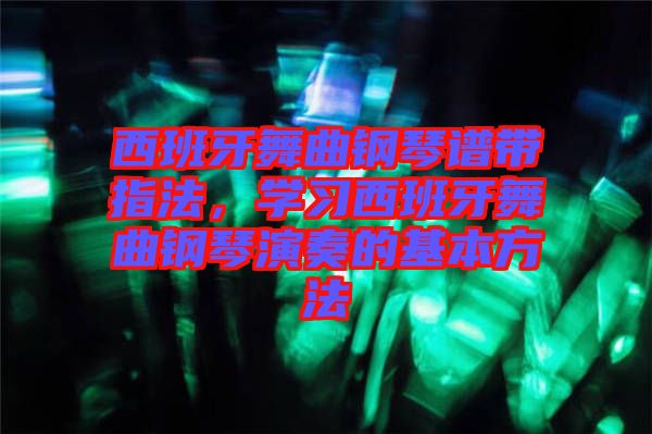 西班牙舞曲鋼琴譜帶指法，學(xué)習(xí)西班牙舞曲鋼琴演奏的基本方法