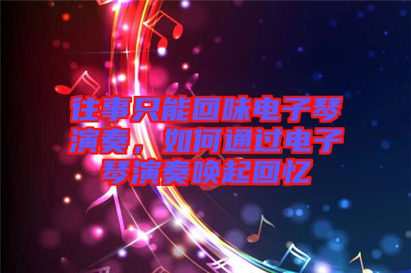 往事只能回味電子琴演奏，如何通過(guò)電子琴演奏喚起回憶