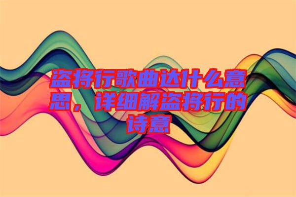 盜將行歌曲達(dá)什么意思，詳細(xì)解盜將行的詩意