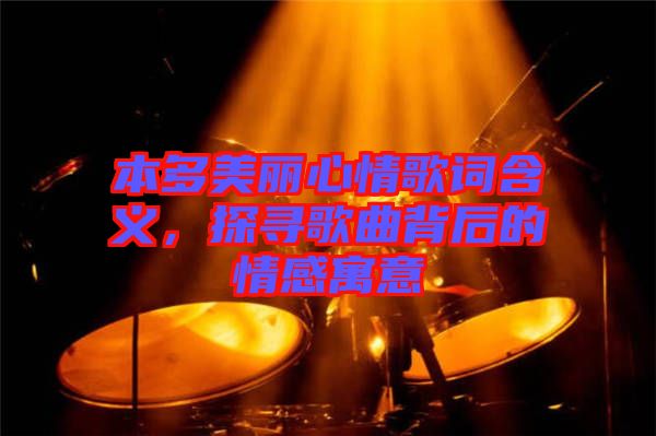 本多美麗心情歌詞含義，探尋歌曲背后的情感寓意