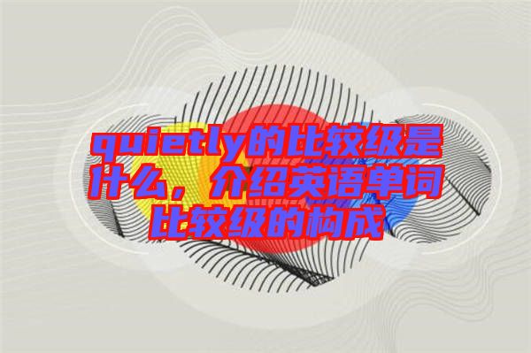 quietly的比較級是什么，介紹英語單詞比較級的構(gòu)成