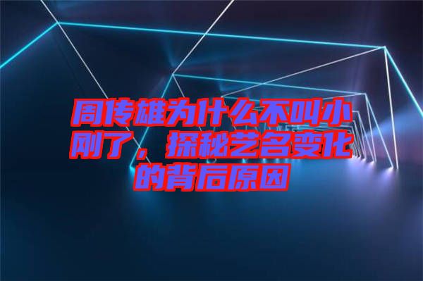 周傳雄為什么不叫小剛了，探秘藝名變化的背后原因