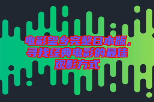 電影望鄉(xiāng)完整日本版，尋找經典電影的最佳觀影方式