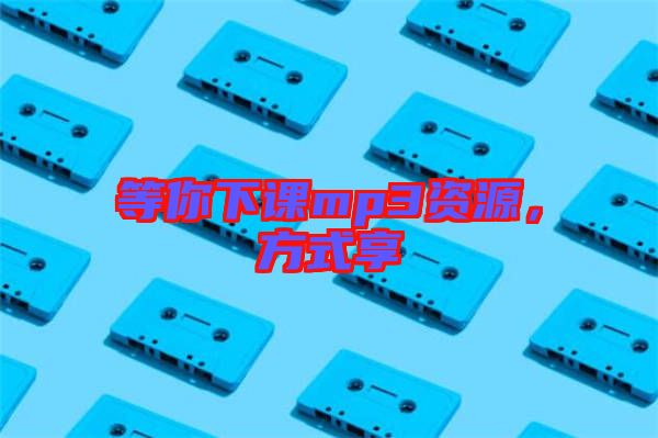 等你下課mp3資源，方式享