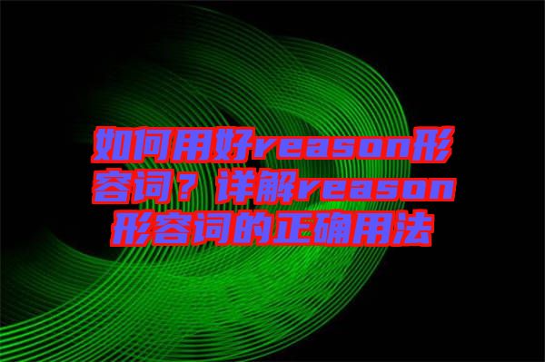 如何用好reason形容詞？詳解reason形容詞的正確用法