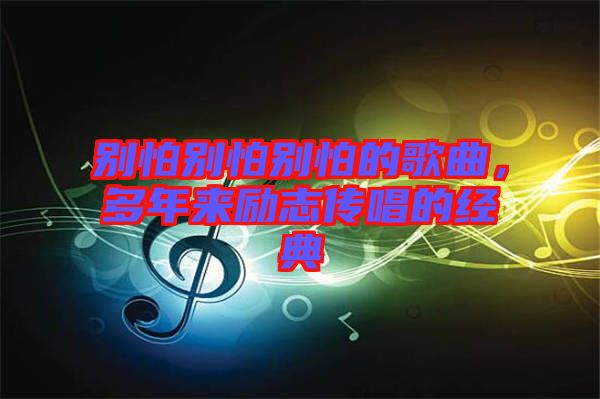 別怕別怕別怕的歌曲，多年來勵志傳唱的經(jīng)典