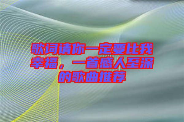 歌詞請你一定要比我幸福，一首感人至深的歌曲推薦