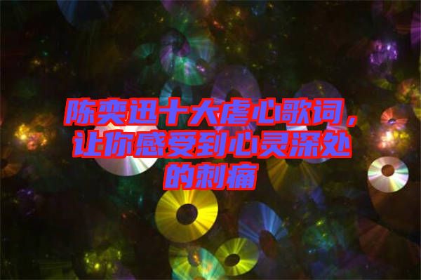 陳奕迅十大虐心歌詞，讓你感受到心靈深處的刺痛