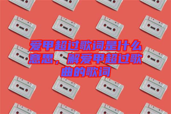 愛甲超過歌詞是什么意思，解愛甲超過歌曲的歌詞