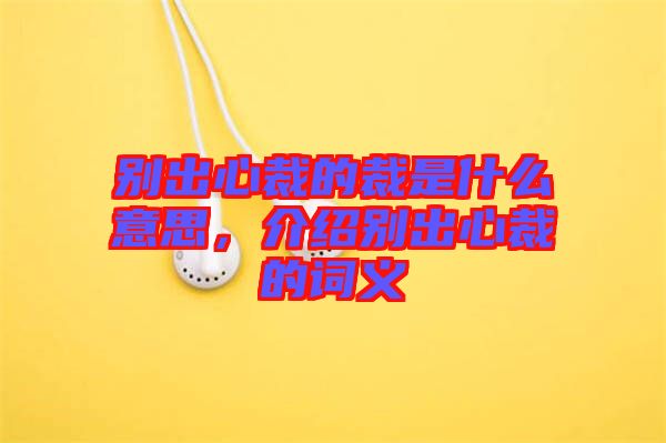 別出心裁的裁是什么意思，介紹別出心裁的詞義