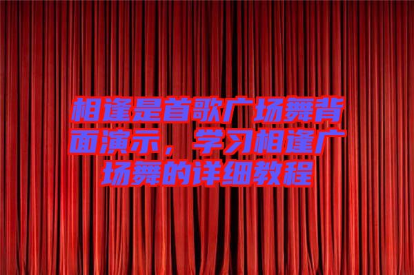 相逢是首歌廣場舞背面演示，學(xué)習(xí)相逢廣場舞的詳細(xì)教程