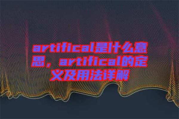 artifical是什么意思，artifical的定義及用法詳解