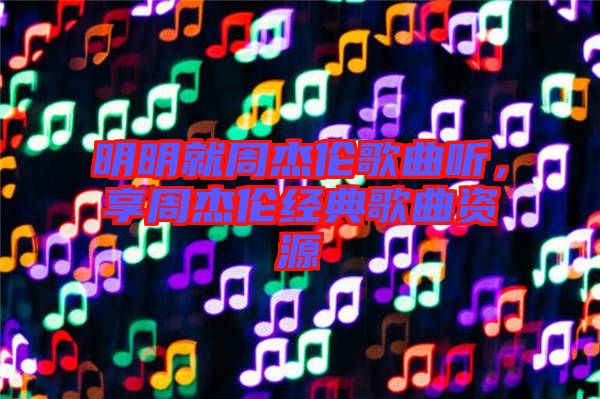 明明就周杰倫歌曲聽，享周杰倫經(jīng)典歌曲資源