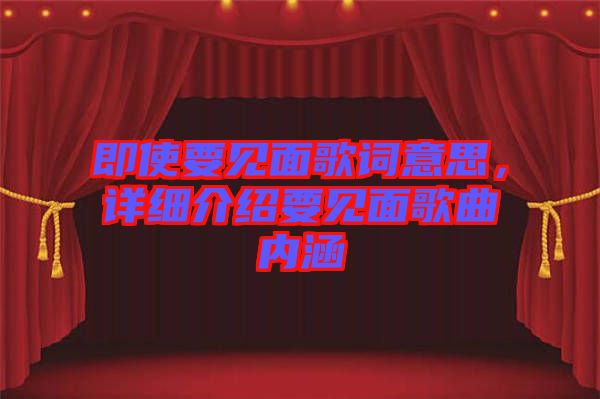 即使要見面歌詞意思，詳細(xì)介紹要見面歌曲內(nèi)涵