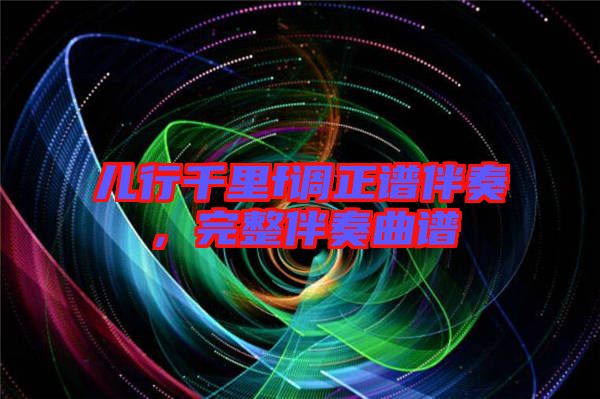 兒行千里f調正譜伴奏，完整伴奏曲譜