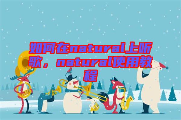 如何在natural上聽歌，natural使用教程