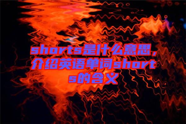 shorts是什么意思，介紹英語單詞shorts的含義