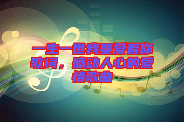 一生一世我要愛(ài)著你歌詞，感動(dòng)人心的愛(ài)情歌曲