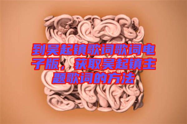 到吳起鎮(zhèn)歌詞歌詞電子版，獲取吳起鎮(zhèn)主題歌詞的方法