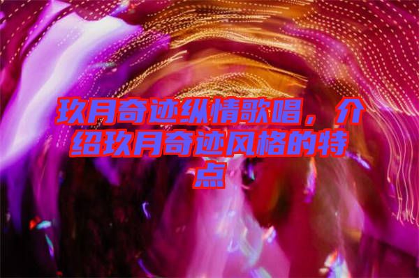 玖月奇跡縱情歌唱，介紹玖月奇跡風(fēng)格的特點