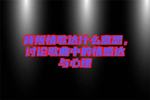 背叛情歌達(dá)什么意思，討論歌曲中的情感達(dá)與心理