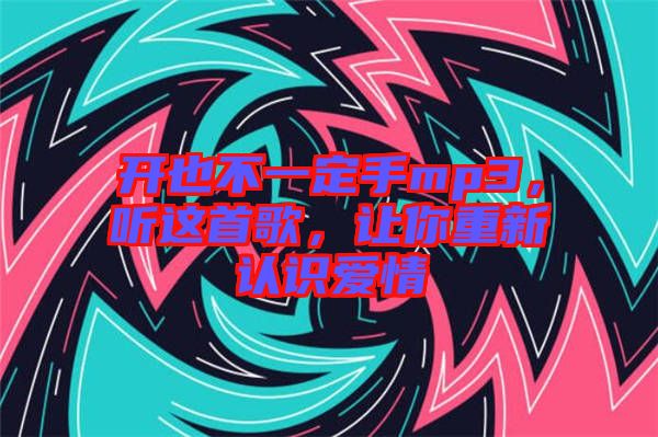 開也不一定手mp3，聽這首歌，讓你重新認(rèn)識愛情