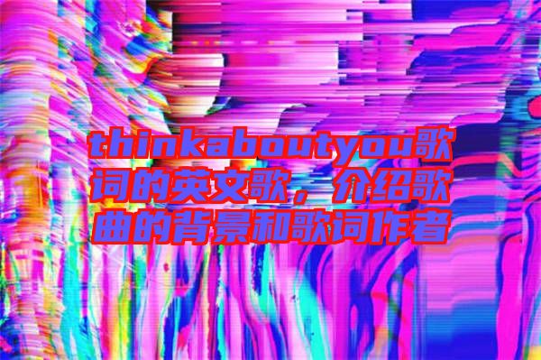 thinkaboutyou歌詞的英文歌，介紹歌曲的背景和歌詞作者