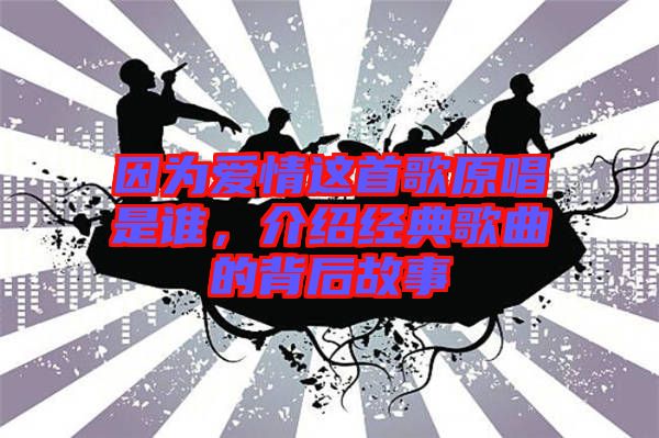 因?yàn)閻矍檫@首歌原唱是誰，介紹經(jīng)典歌曲的背后故事