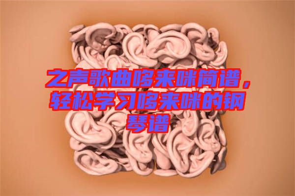 之聲歌曲哆來咪簡譜，輕松學(xué)習(xí)哆來咪的鋼琴譜