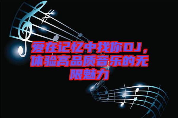 愛在記憶中找你DJ，體驗高品質(zhì)音樂的無限魅力