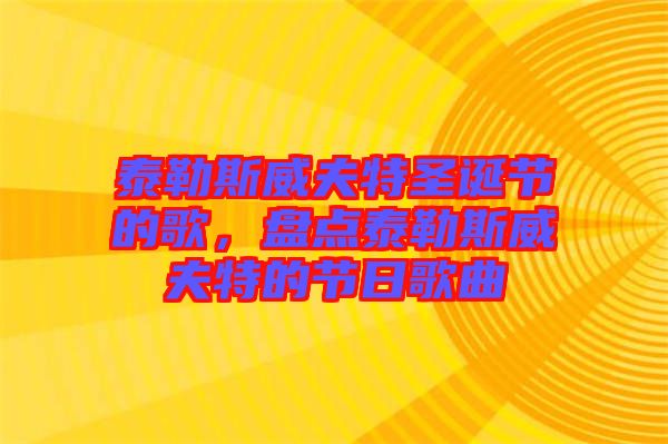 泰勒斯威夫特圣誕節(jié)的歌，盤點泰勒斯威夫特的節(jié)日歌曲