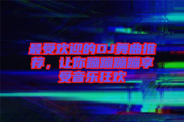 最受歡迎的DJ舞曲推薦，讓你蹦蹦蹦蹦享受音樂狂歡