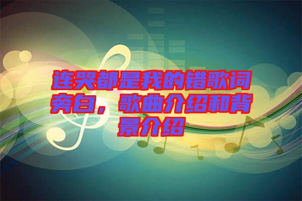 連哭都是我的錯(cuò)歌詞旁白，歌曲介紹和背景介紹