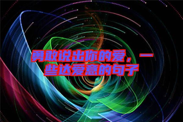 勇敢說(shuō)出你的愛(ài)，一些達(dá)愛(ài)意的句子