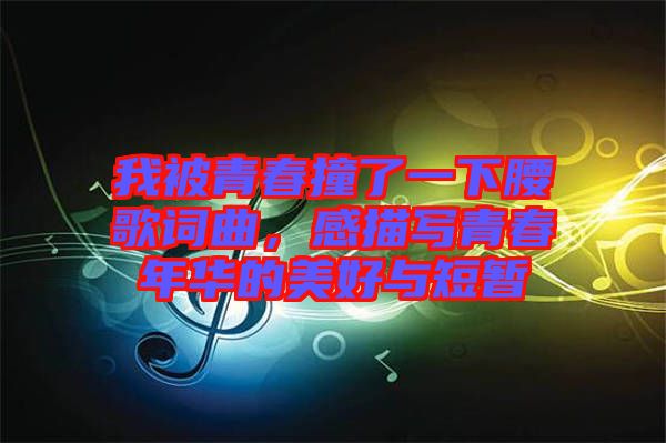 我被青春撞了一下腰歌詞曲，感描寫青春年華的美好與短暫