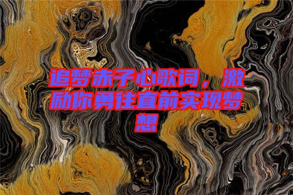 追夢(mèng)赤子心歌詞，激勵(lì)你勇往直前實(shí)現(xiàn)夢(mèng)想