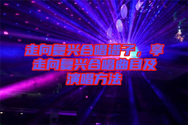 走向復(fù)興合唱譜子，享走向復(fù)興合唱曲目及演唱方法