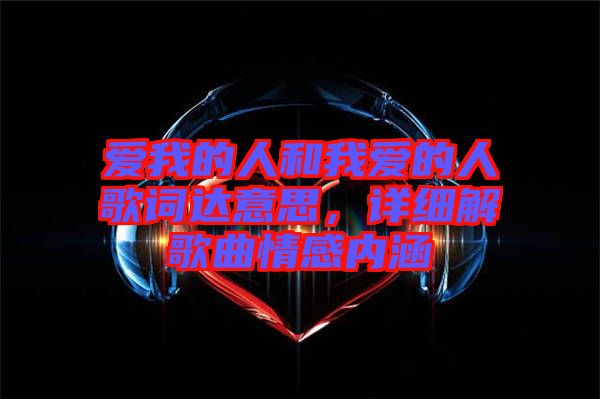 愛我的人和我愛的人歌詞達(dá)意思，詳細(xì)解歌曲情感內(nèi)涵