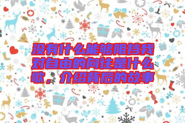 沒有什么能夠阻擋我對(duì)自由的向往是什么歌，介紹背后的故事